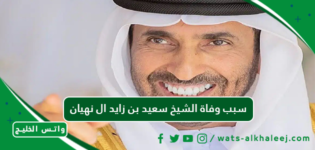 سبب وفاة الشيخ سعيد بن زايد ال نهيان ممثل حاكم