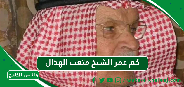 ترند العالم كم عمر الشيخ متعب الهذال كم عمر الشيخ متعب الهذال