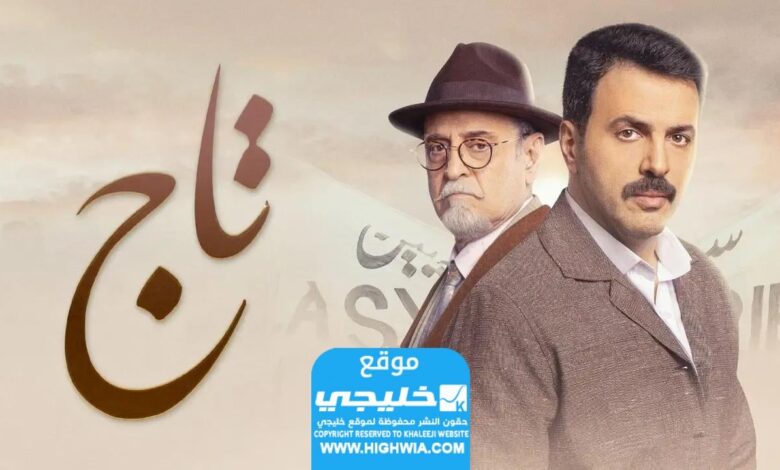 مواعيد إعادة بث مسلسل التاج في رمضان 2024 والقنوات الناقلة