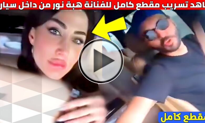 حقيقة فضيحة هبة نور في السيارة؛ إليك تفاصيل كاملة