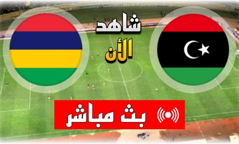 رابط مشاهدة مباراة ليبيا وموريشيوس HD بدون تقطيع اليوم تصفيات كأس العالم 6/6/2024