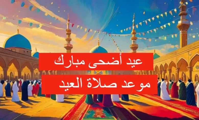 موعد صلاة عيد الاضحى 2024 في الجزائر توقيت صلاة العيد بالجزائر 1445