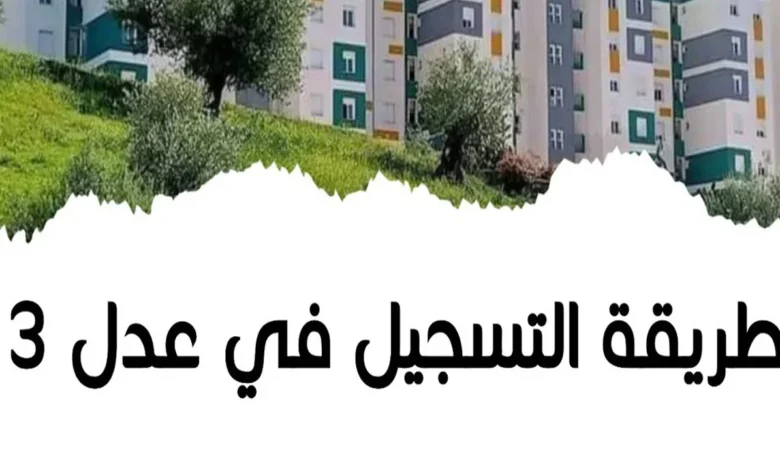 خطوات التسجيل في سكنات عدل 3 المرحلة الثانية 2024 في الجزائر وأبرز الشروط المطلوبة