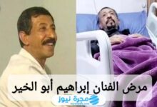 ما هو مرض الفنان إبراهيم أبو الخير