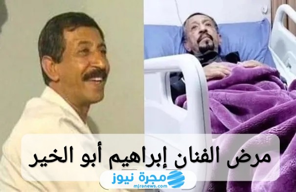 ما هو مرض الفنان إبراهيم أبو الخير