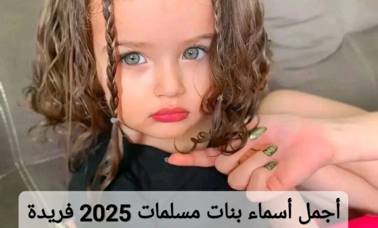 أجمل أسماء بنات مسلمات 2025 فريدة مميزة