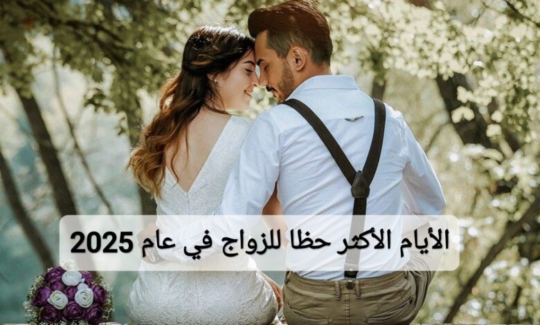 تعرف على الأيام الأكثر حظا للزواج في عام 2025؟ اختر موعد زفافك المناسب