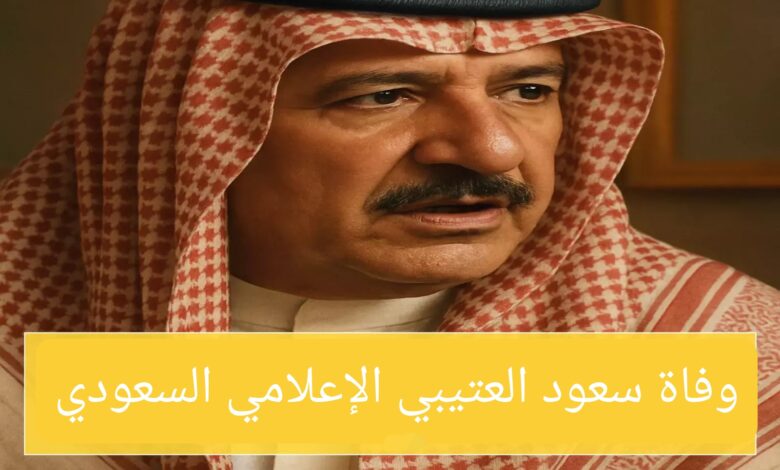 وفاة سعود العتيبي الإعلامي السعودي: السبب والتفاصيل