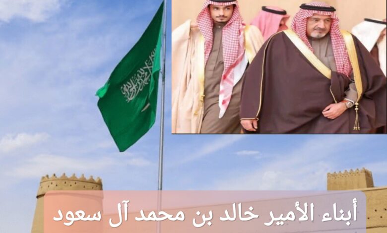 من هم أبناء الأمير خالد بن محمد آل سعود؟ إليك معلومات شاملة